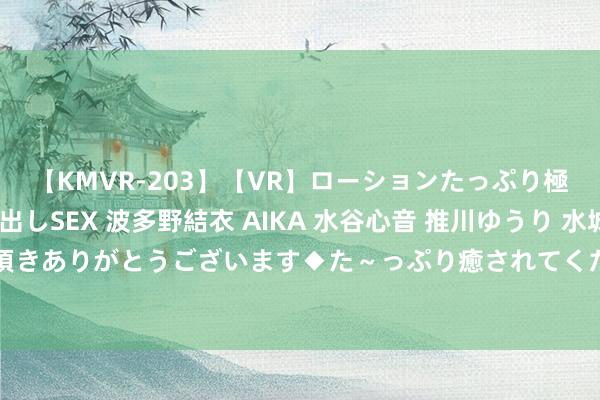 【KMVR-203】【VR】ローションたっぷり極上5人ソープ嬢と中出しSEX 波多野結衣 AIKA 水谷心音 推川ゆうり 水城奈緒 ～本日は御指名頂きありがとうございます◆た～っぷり癒されてくださいね◆～ 《小配偶》：两对配偶结局都很圆满，周详创业奏效