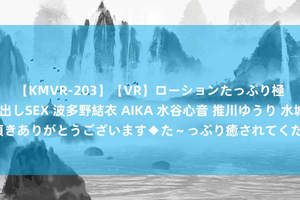 【KMVR-203】【VR】ローションたっぷり極上5人ソープ嬢と中出しSEX 波多野結衣 AIKA 水谷心音 推川ゆうり 水城奈緒 ～本日は御指名頂きありがとうございます◆た～っぷり癒されてくださいね◆～ 兼职学生：若何有用安排时辰并收场责任学习双赢？