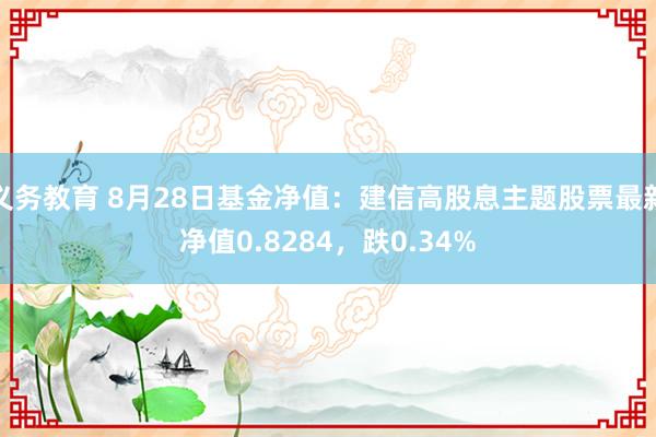 义务教育 8月28日基金净值：建信高股息主题股票最新净值0.8284，跌0.34%