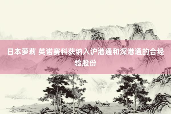日本萝莉 英诺赛科获纳入沪港通和深港通的合经验股份