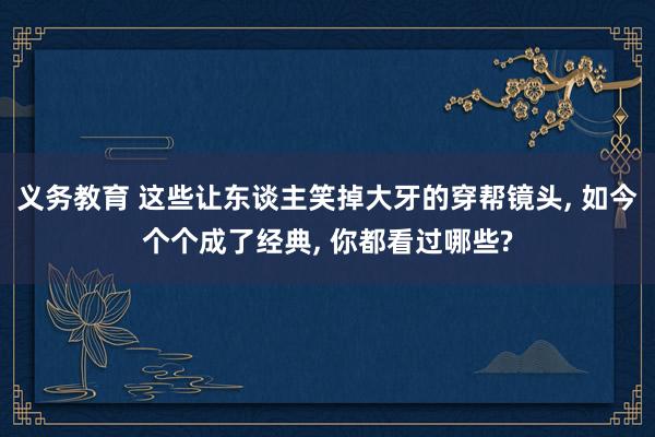 义务教育 这些让东谈主笑掉大牙的穿帮镜头, 如今个个成了经典