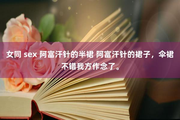 女同 sex 阿富汗针的半裙 阿富汗针的裙子，伞裙不错我方作