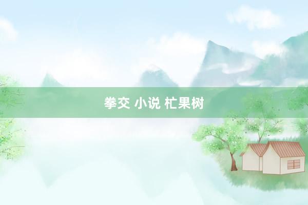 拳交 小说 杧果树