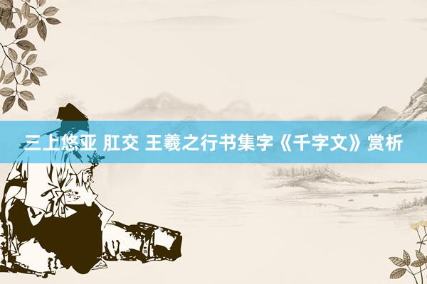 三上悠亚 肛交 王羲之行书集字《千字文》赏析