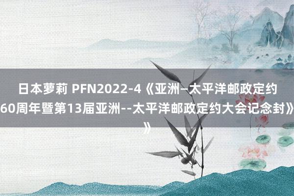 日本萝莉 PFN2022-4《亚洲—太平洋邮政定约60周年暨